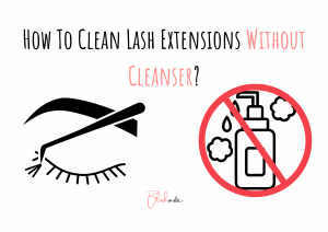 How To Clean Lash Extensions Without Cleanser? Quick Guide - Blushastic